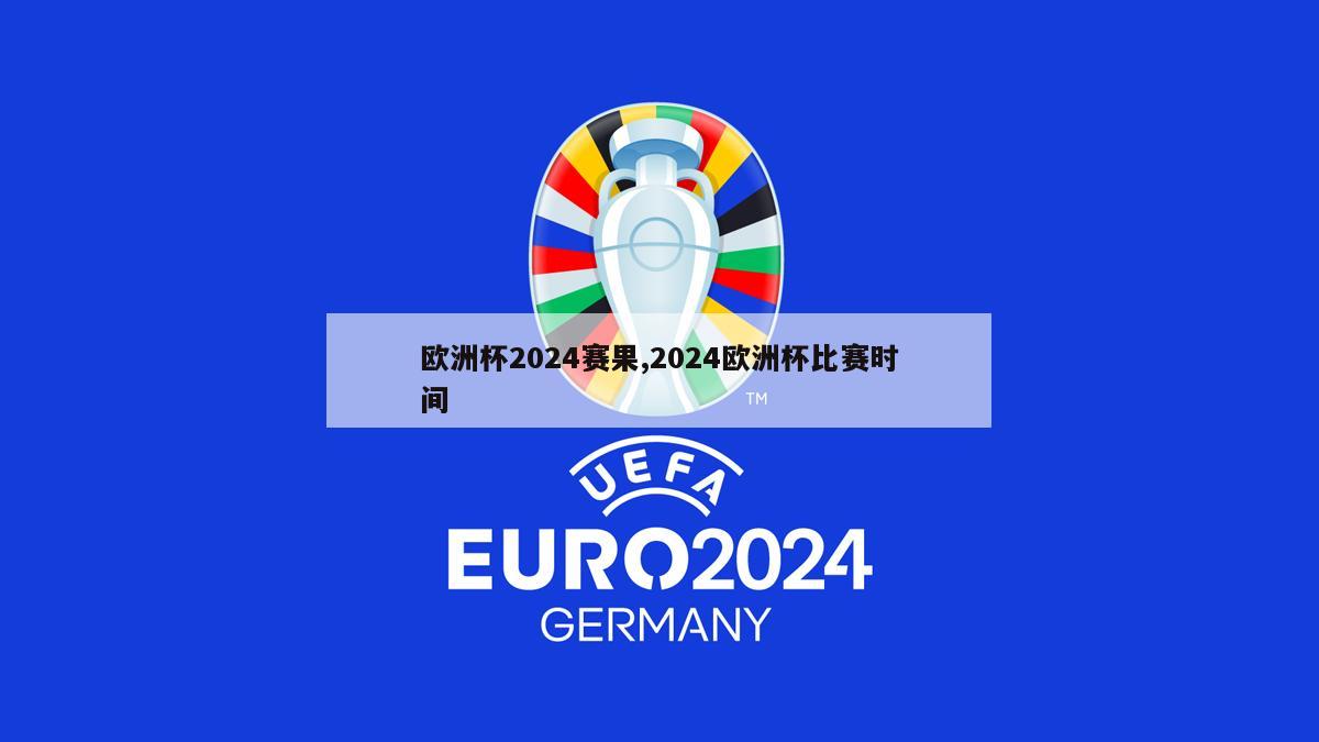 欧洲杯2024赛果,2024欧洲杯比赛时间